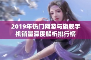 2019年热门网游与旗舰手机销量深度解析排行榜