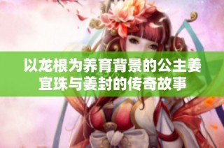 以龙根为养育背景的公主姜宜珠与姜封的传奇故事