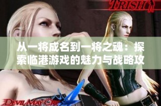 从一将成名到一将之魂：探索临港游戏的魅力与战略攻略