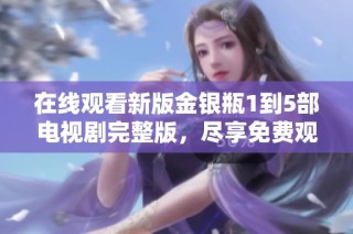 在线观看新版金银瓶1到5部电视剧完整版，尽享免费观影乐趣和精彩剧情解析