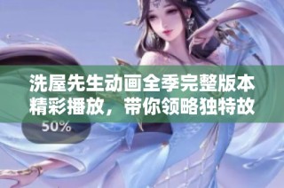 洗屋先生动画全季完整版本精彩播放，带你领略独特故事魅力