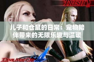 儿子和仓鼠的日常：宠物陪伴带来的无限乐趣与温暖