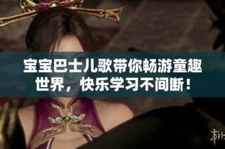 宝宝巴士儿歌带你畅游童趣世界，快乐学习不间断！