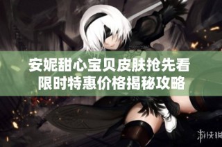安妮甜心宝贝皮肤抢先看 限时特惠价格揭秘攻略