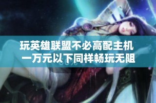玩英雄联盟不必高配主机 一万元以下同样畅玩无阻