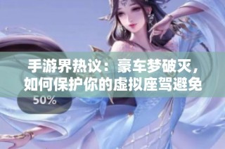手游界热议：豪车梦破灭，如何保护你的虚拟座驾避免事故？
