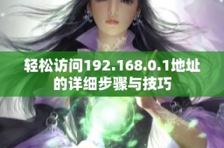 轻松访问192.168.0.1地址的详细步骤与技巧