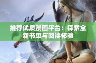 推荐优质漫画平台：探索全新书单与阅读体验