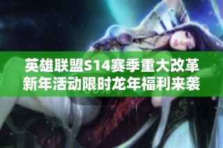 英雄联盟S14赛季重大改革新年活动限时龙年福利来袭
