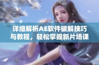 详细解析AE软件破解技巧与教程，轻松掌握新片场课堂内容