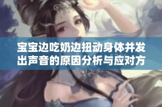 宝宝边吃奶边扭动身体并发出声音的原因分析与应对方法