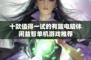 十款值得一试的有趣电脑休闲益智单机游戏推荐