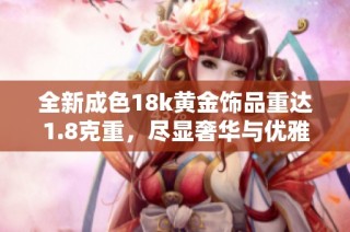 全新成色18k黄金饰品重达1.8克重，尽显奢华与优雅之美
