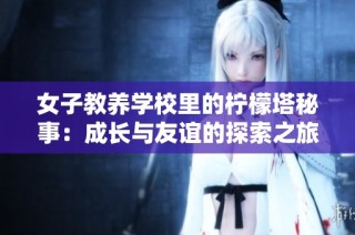 女子教养学校里的柠檬塔秘事：成长与友谊的探索之旅