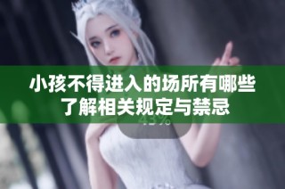 小孩不得进入的场所有哪些 了解相关规定与禁忌