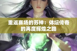 重返赛场的苏神：体坛传奇的再度辉煌之路