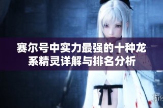 赛尔号中实力最强的十种龙系精灵详解与排名分析