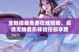 全新插曲免费在线观看，高清无损音乐体验任你享受