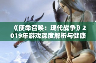 《使命召唤：现代战争》2019年游戏深度解析与健康影响探讨