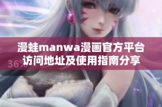 漫蛙manwa漫画官方平台访问地址及使用指南分享