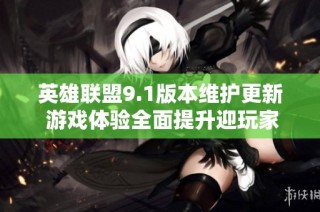 英雄联盟9.1版本维护更新 游戏体验全面提升迎玩家期待