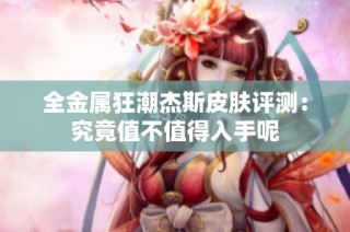 全金属狂潮杰斯皮肤评测：究竟值不值得入手呢