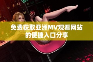 免费获取亚洲MV观看网站的便捷入口分享
