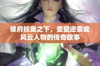 侯府权宠之下，妾室逆袭成风云人物的传奇故事