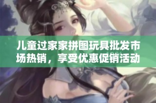 儿童过家家拼图玩具批发市场热销，享受优惠促销活动