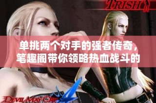 单挑两个对手的强者传奇，笔趣阁带你领略热血战斗的魅力