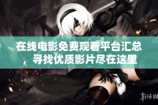 在线电影免费观看平台汇总，寻找优质影片尽在这里