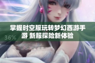 掌握时空服玩转梦幻西游手游 新服探险新体验