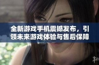 全新游戏手机震撼发布，引领未来游戏体验与售后保障新标准