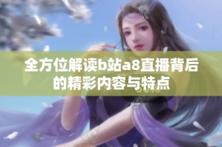 全方位解读b站a8直播背后的精彩内容与特点