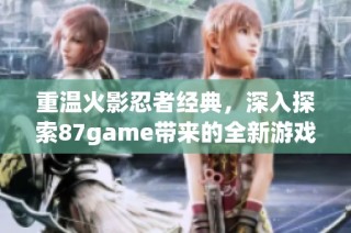 重温火影忍者经典，深入探索87game带来的全新游戏体验