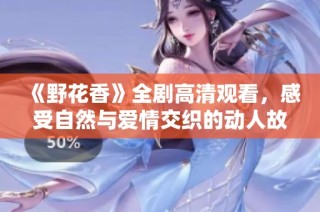 《野花香》全剧高清观看，感受自然与爱情交织的动人故事