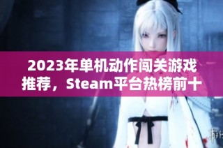 2023年单机动作闯关游戏推荐，Steam平台热榜前十款揭秘