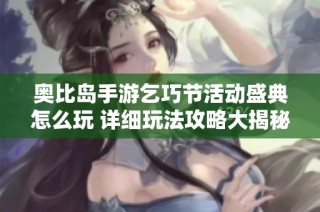 奥比岛手游乞巧节活动盛典怎么玩 详细玩法攻略大揭秘