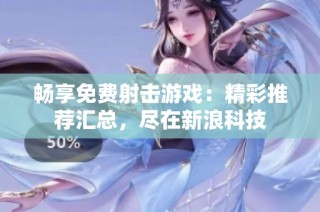 畅享免费射击游戏：精彩推荐汇总，尽在新浪科技