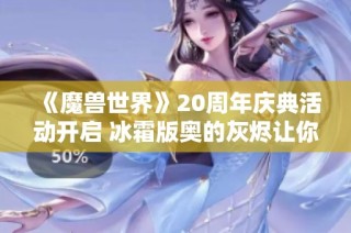 《魔兽世界》20周年庆典活动开启 冰霜版奥的灰烬让你欲罢不能