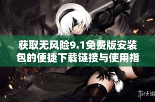 获取无风险9.1免费版安装包的便捷下载链接与使用指南