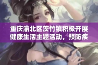 重庆渝北区茨竹镇积极开展健康生活主题活动，预防疾病致残
