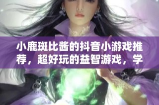 小鹿斑比酱的抖音小游戏推荐，超好玩的益智游戏，学生党必玩，快来一起挑战吧！