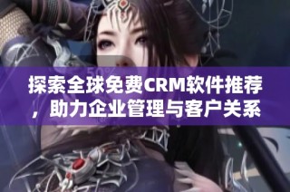 探索全球免费CRM软件推荐，助力企业管理与客户关系提升
