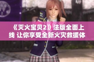 《灭火宝贝2》法版全面上线 让你享受全新火灾救援体验