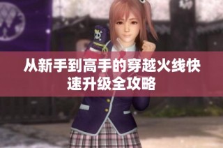 从新手到高手的穿越火线快速升级全攻略