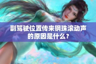 副驾驶位置传来钢珠滚动声的原因是什么？