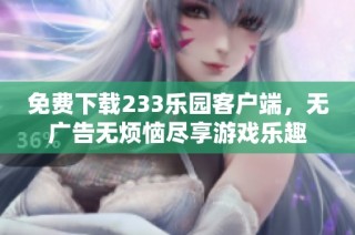 免费下载233乐园客户端，无广告无烦恼尽享游戏乐趣