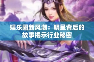 娱乐圈新风潮：明星背后的故事揭示行业秘密