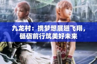 九龙村：携梦想展翅飞翔，砥砺前行筑美好未来